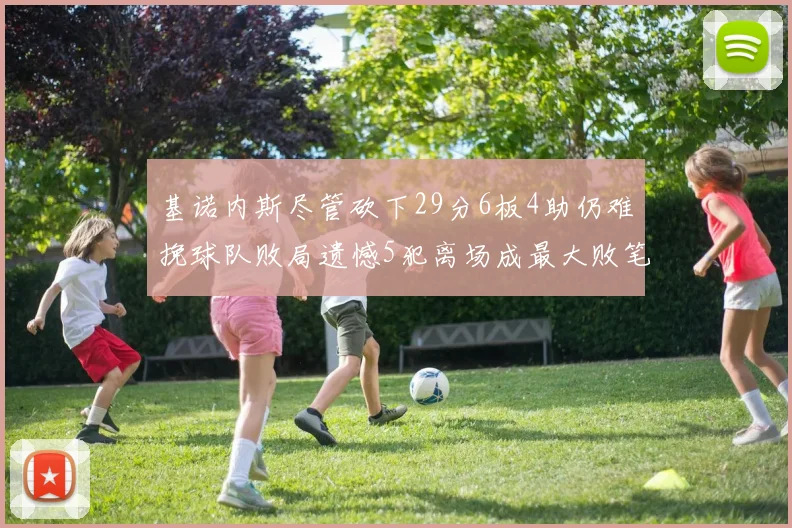 基诺内斯尽管砍下29分6板4助仍难挽球队败局遗憾5犯离场成最大败笔