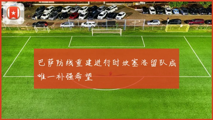 巴萨防线重建进行时坎塞洛留队成唯一补强希望