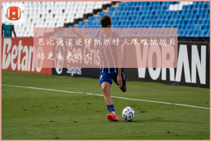 恩比德谈逆转凯尔特人艰难挑战目标更高更远大