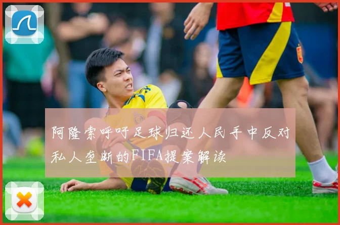 阿隆索呼吁足球归还人民手中反对私人垄断的FIFA提案解读